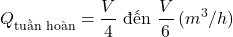 \[Q_{\text{tuần ho&agrave;n}} = \frac{V}{4} \text{ đến } \frac{V}{6} \, (m^3/h)\]