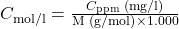 Rendered by QuickLaTeX.com C_{\text{mol/l}} = \frac{C_{\text{ppm}} \text{ (mg/l)}}{\text{M (g/mol)} \times 1.000}
