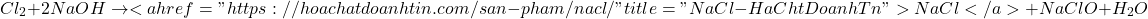 \[Cl_2 + 2NaOH \rightarrow <a href="https://hoachatdoanhtin.com/san-pham/nacl/" title="NaCl - H&oacute;a Chất Doanh T&iacute;n">NaCl</a> + NaClO + H_2O\]