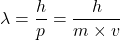 \[\lambda = \frac{h}{p} = \frac{h}{m \times v}\]