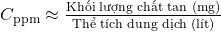 Rendered by QuickLaTeX.com C_{\text{ppm}} \approx \frac{\text{Khối lượng chất tan (mg)}}{\text{Thể tích dung dịch (lít)}}