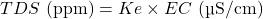 Rendered by QuickLaTeX.com TDS \text{ (ppm)} = Ke \times EC \text{ (µS/cm)}