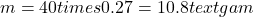 \[m = 40 times 0.27 = 10.8 text{ gam}\]