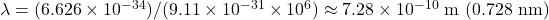 \lambda = (6.626 \times 10^{-34}) / (9.11 \times 10^{-31} \times 10^6) \approx 7.28 \times 10^{-10} \text{ m (0.728 nm)}