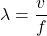 \[\lambda = \frac{v}{f}\]