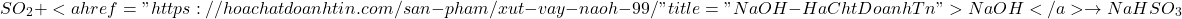 \[SO_2 + <a href="https://hoachatdoanhtin.com/san-pham/xut-vay-naoh-99/" title="NaOH - H&oacute;a Chất Doanh T&iacute;n">NaOH</a> \rightarrow NaHSO_3\]