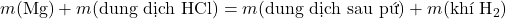 m(\text{Mg}) + m(\text{dung dịch HCl}) = m(\text{dung dịch sau pứ}) + m(\text{khí H}_2)